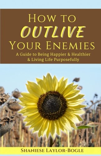 How to Outlive Your Enemies: A Guide to Being Happier and Healthier and Living Life Purposefully