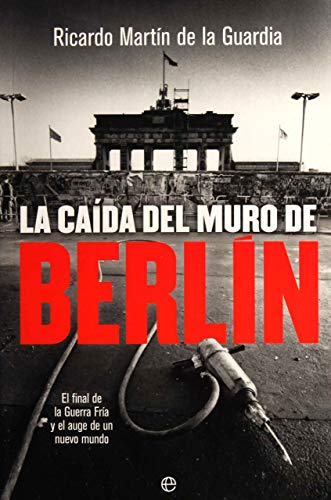 La caída del Muro de Berlín: El final de la Guerra Fría y el auge de un nuevo mundo (Historia del siglo XX)