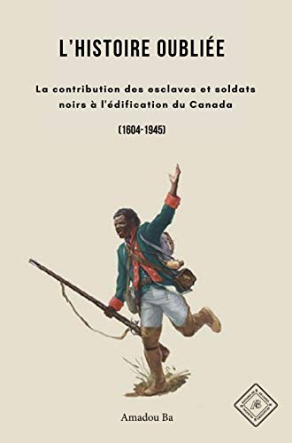 L'Histoire oubliée: La contribution des esclaves et soldats noirs à l'édification du Canada (French Edition)
