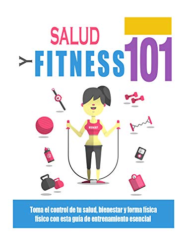 Salud y Forma Física 101: Hágase cargo de su salud, bienestar y estado físico con esta guía de entrenamiento esencial
