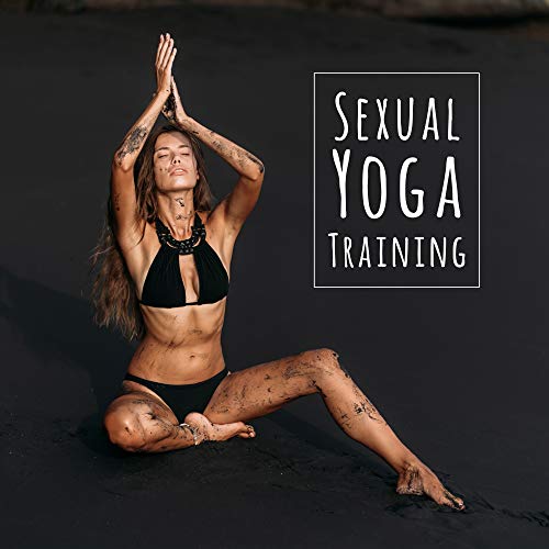 Sexual Yoga Training: 2019 New Age Intimate Music Mix for Lovers, Train Your Body with Tantric Yoga Positions for Couple’s, Prepare Your Body for All Night Long Sex & Lot of Orgasms