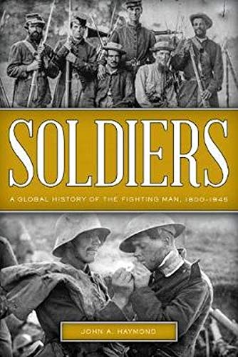 Soldiers: A Global History of the Fighting Man, 1800–1945