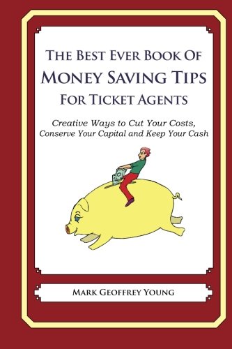 The Best Ever Book of Money Saving Tips for Ticket Agents: Creative Ways to Cut Your Costs, Conserve Your Capital And Keep Your Cash [Idioma Inglés]