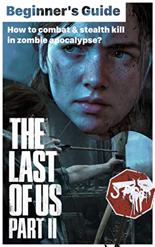The Last Of Us part 2: Beginner's Guide - How to survise in zombie apocalypse?: The Last Of Us part ii information, tips & tricks, location map, combat stealth guide, walk througth (English Edition)