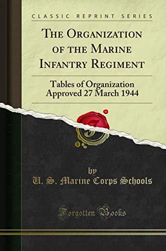 The Organization of the Marine Infantry Regiment: Tables of Organization Approved 27 March 1944 (Classic Reprint) (English Edition)