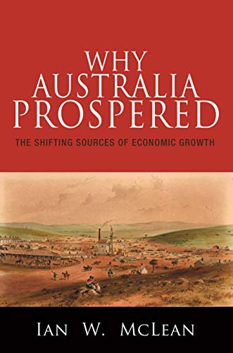 Why Australia Prospered: The Shifting Sources of Economic Growth (The Princeton Economic History of the Western World Book 43) (English Edition)