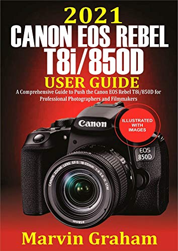 2021 Canon EOS Rebel T8i/850D User Guide : A Comprehensive Guide to Push the Canon EOS Rebel T8i/850D For Professional Photographers and Filmmakers (English Edition)