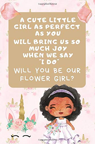 A Cute Little Girl As Perfect As You Will Bring So Much Joy When We Say I Do Will You Be Our Flower Girl: Flower Girl Proposal Journal: This is a 6X9 ... Invitation, Wedding Invitation For Girls.