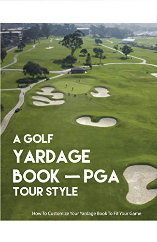 A Golf Yardage Book – PGA Tour Style: How To Customize Your Yardage Book To Fit Your Game: How To Make A Golf Course Yardage Book (English Edition)