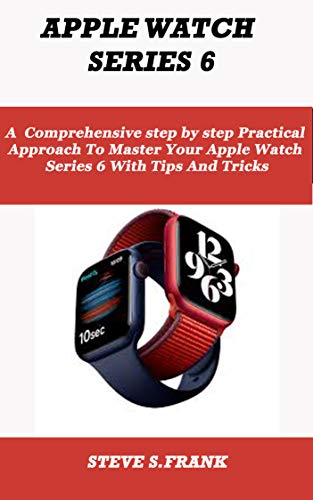 APPLE WATCH SERIES 6: A comprehensive step by step Practical Approach To Master Your Apple Watch Series 6 With Tips And Tricks (English Edition)