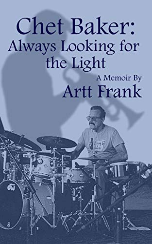 Chet Baker - Always Looking for the Light: A Memoir by Artt Frank (Artt Frank's Jazz Memoir Series Book 2) (English Edition)