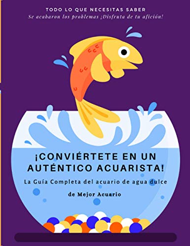 ¡CONVIÉRTETE EN UN AUTÉNTICO ACUARISTA!: La Guía Completa del acuario de agua dulce