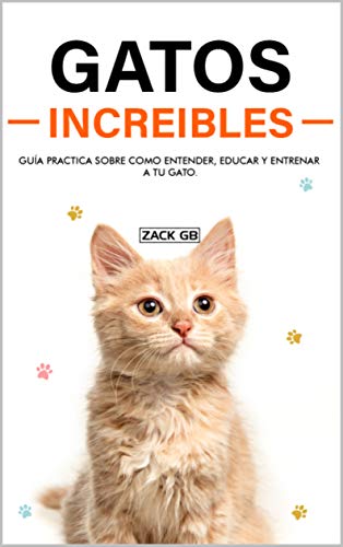 Gatos Increibles: Guía practica sobre como Entender, educar y entrenar a tu Gato | Educa a tu Gato para usar el Arenero | Juegos para Gatos | Educar a tu Gato para que no muerda
