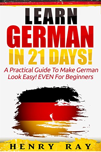 German: Learn German In 21 DAYS! – A Practical Guide To Make German Look Easy! EVEN For Beginners (German, French, Spanish, Italian) (English Edition)