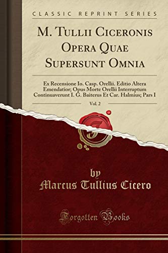 M. Tullii Ciceronis Opera Quae Supersunt Omnia, Vol. 2: Ex Recensione Io. Casp. Orellii. Editio Altera Emendatior; Opus Morte Orellii Interruptum ... Et Car. Halmius; Pars I (Classic Reprint)