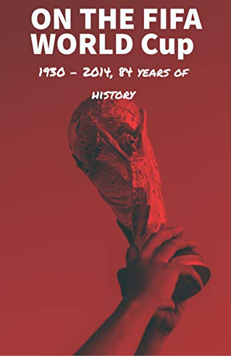 On the FIFA World Cup1930 – 2014, 84 years of history: Soccer book ,history of the world soccer ,word champion, book, (English Edition)