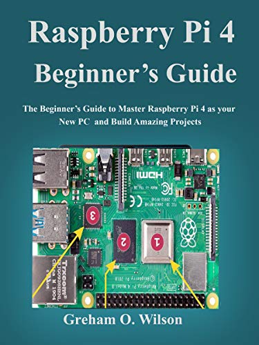 Raspberry Pi 4 Beginner’s Guide: The Beginner’s Guide to Master Raspberry Pi 4 as your new PC and Build Amazing Projects (English Edition)