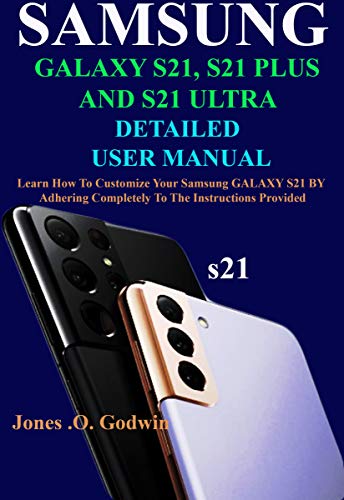 SAMSUNG GALAXY S21, S21 PLUS AND S21 ULTRA DETAILED USER MANUAL: Learn How To Customize Your Samsung GALAXY S21 BY Adhering Completely To The Instructions Provided (English Edition)