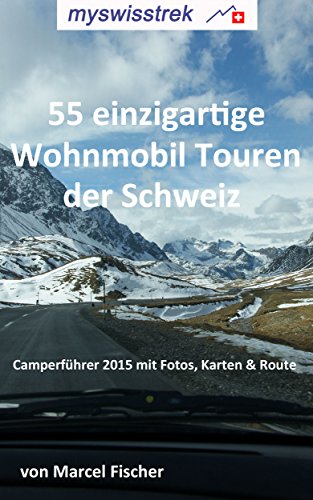 55 einzigartige Wohnmobil Touren der Schweiz: Reisemobil Führer 2015 mit Fotos und Karten - myswisstrek (German Edition)