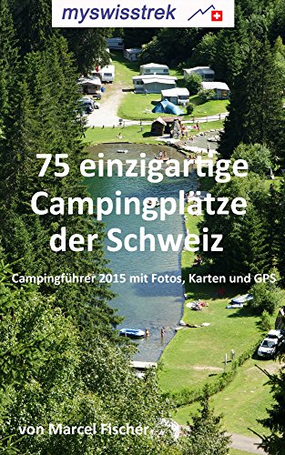 75 einzigartige Campingplätze der Schweiz: Campingführer 2015 mit Fotos, Karten und GPS - myswisstrek (German Edition)