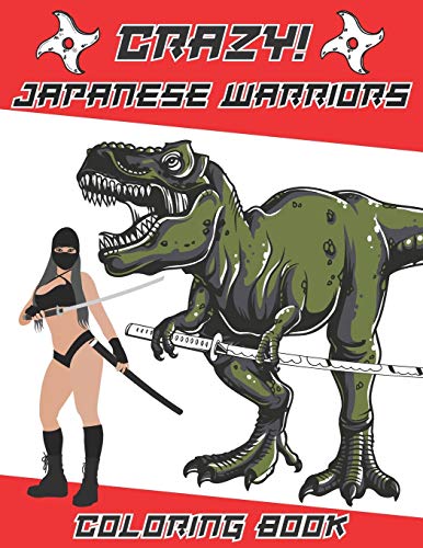 Crazy Japanese Warriors Coloring book: Fun Gift Idea for Adult Mens and Teenage Boys with Japan Art Theme Such As Ninja, Tiger, Samurai, Deadly Women, Dragon, Dinosaur and More!