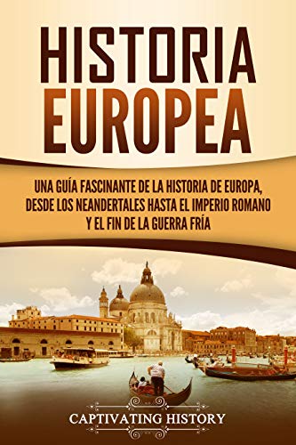 Historia Europea: Una Guía Fascinante de la Historia de Europa, desde los Neandertales hasta el Imperio Romano y el Fin de la Guerra Fría