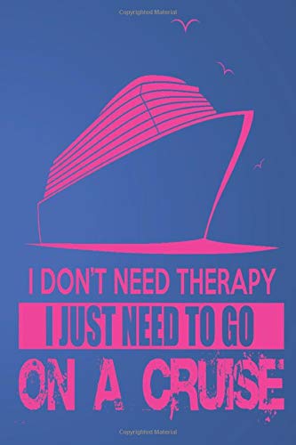 I DON'T NEED Therapy I JUST NEED TO GO ON A CRUISE .: Lined Notebook Paper Journal Gift 110 Pages - Large (6 x 9 inches)