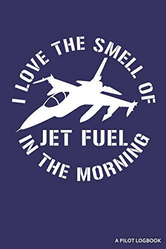 I Love The Smell Of Jet Fuel In The Morning A Pilot Logbook: Blank Lined Journal