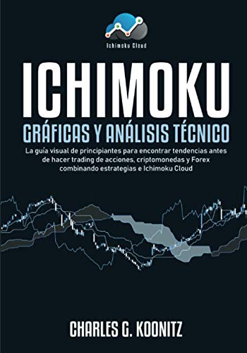 Ichimoku Gráficas y análisis técnico: La guía visual de principiantes para encontrar tendencias antes de hacer trading de acciones, criptomonedas y Forex combinando estrategias e Ichimoku Cloud