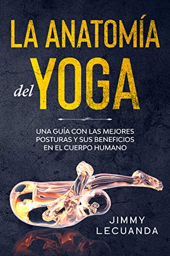 La Anatomía del Yoga: Una guía con las mejores posturas y sus beneficios en el cuerpo humano