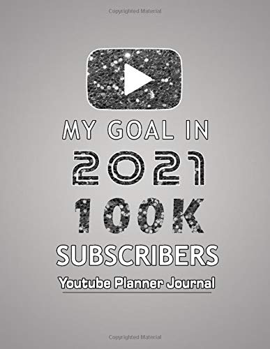 "My Goal In 2021 100K Subscribers" Youtube Planner Journal: Motivational Journal For Develop Your Youtube Channel And Get More Than 100K Subscribers Within 3 months | 8.5"x11" 120 Pages.