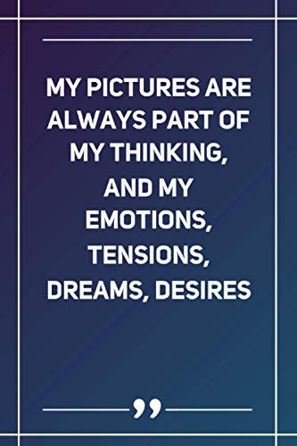 My Pictures Are Always Part Of My Thinking, And My Emotions, Tensions, Dreams, Desires: Lined notebook