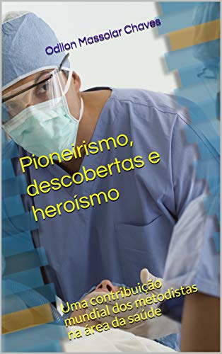 Pioneirismo, descobertas e heroísmo: Uma contribuição mundial dos metodistas na área da saúde (Portuguese Edition)