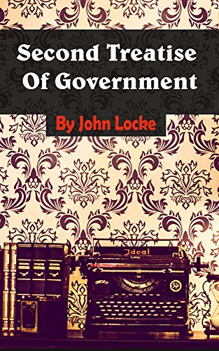 Second Treatise of Government: An Essay Concerning the True Original, Extent and End of Civil Government (English Edition)