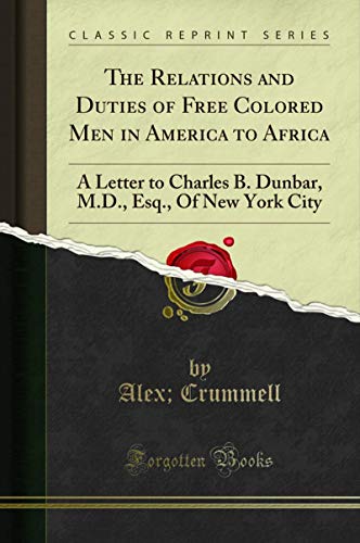 The Relations and Duties of Free Colored Men in America to Africa: A Letter to Charles B. Dunbar, M.D., Esq., Of New York City (Classic Reprint) (English Edition)