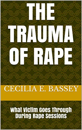 The Trauma Of Rape : What Victim Goes Through During Rape Sessions (English Edition)