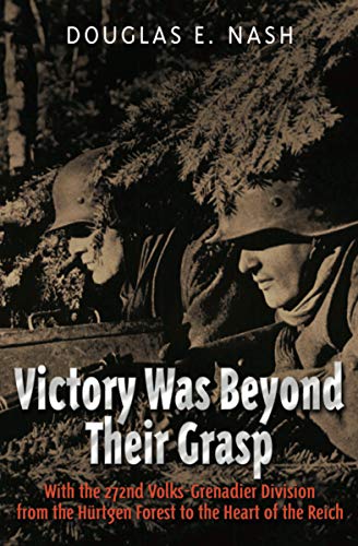 Victory Was Beyond Their Grasp: With the 272nd Volks-Grenadier Division from the Huertgen Forest to the Heart of the Reich (English Edition)