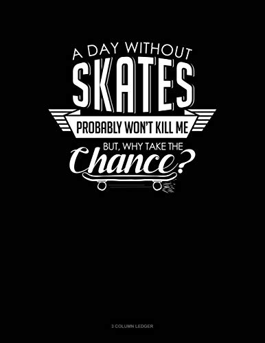 A Day Without Skates Probably Won't Kill Me. But Why Take The Chance.: 3 Column Ledger