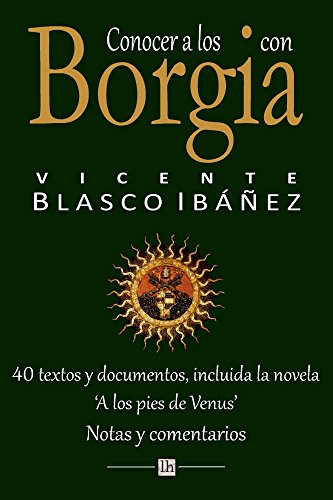 Conocer a los Borgia con Vicente Blasco Ibanez: 40 textos y documentos, incluida la novela 'A los pies de Venus'. Notas y comentarios (Lecturas hispanicas)