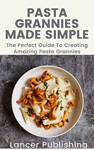 Pasta Grannies Made Simple: The Perfect Guide To Creating Amazing Pasta Grannies (English Edition)