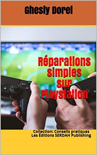 Réparations simples sur Playstation: Collection: Conseils pratiques Les Éditions SERDAH Publishing (Collection Conseils pratiques t. 5) (French Edition)