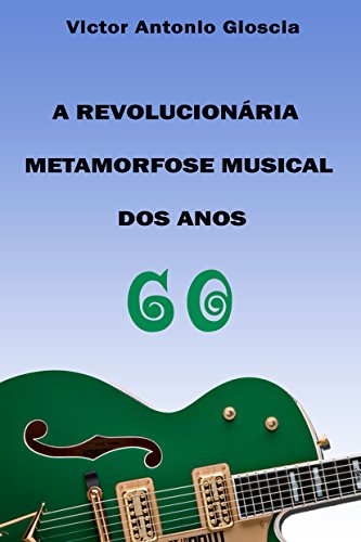 A Revolucionária Metamorfose Musical dos Anos 60 (Portuguese Edition)
