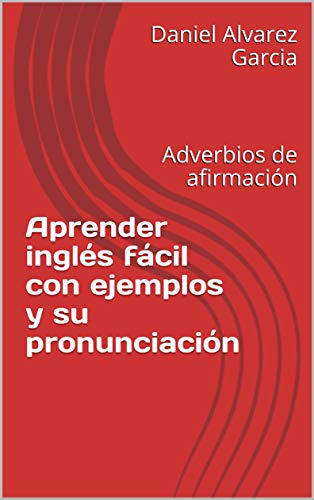 Aprender inglés fácil con ejemplos y su pronunciación: Adverbios de afirmación (English Edition)