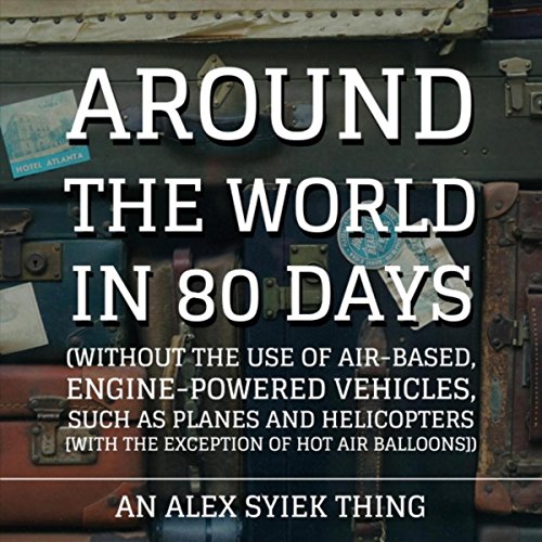 Around the World in 80 Days (Without the Use of Air-Based, Engine-Powered Vehicles, Such as Planes and Helicopters [With the Exception of Hot Air Balloons])