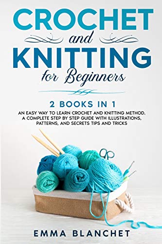 Crochet and Knitting for Beginners: 2 BOOKS IN 1 - An Easy Way to Learn Crochet and Knitting Method. A Complete Step by Step Guide with Illustrations, Patterns, And Secrets Tips and Tricks