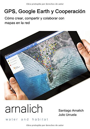 GPS y Google Earth en Cooperacion: Como crear, compartir y colaborar con mapas en la red
