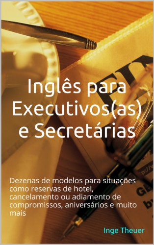 Inglês para Executivos(as) e Secretárias: Dezenas de modelos para situações como reservas de hotel, cancelamento ou adiamento de compromissos, aniversários e muito mais (Portuguese Edition)