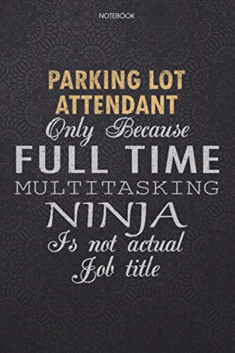 Lined Notebook Journal Parking Lot Attendant Only Because Full Time Multitasking Ninja Is Not An Actual Job Title Working Cover: Lesson, Journal, ... Performance, Finance, 6x9 inch, 114 Pages