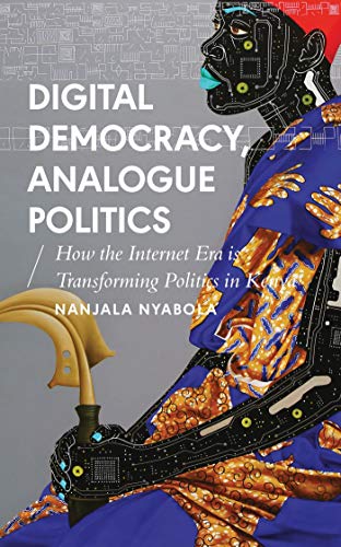 Nyabola, N: Digital Democracy, Analogue Politics: How the Internet Era Is Transforming Politics in Kenya (African Arguments)