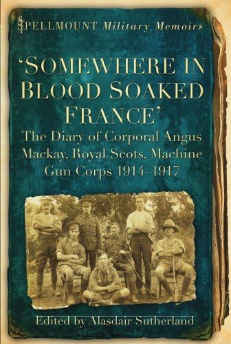 Somewhere in Blood Soaked France: The Diary of Corporal Angus MacKay, Royal Scots, Machine Gun Corps, 1914-1917 (Spellmount Military Memoirs)